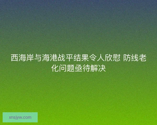 西海岸与海港战平结果令人欣慰 防线老化问题亟待解决